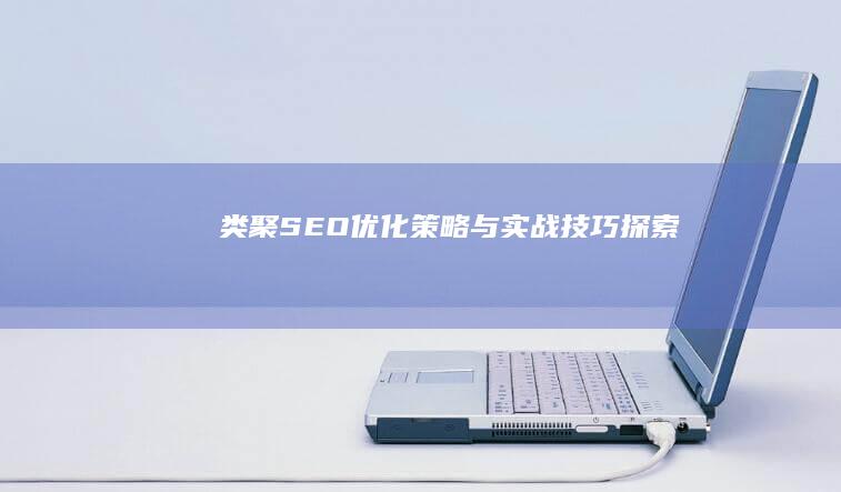 类聚SEO：优化策略与实战技巧探索